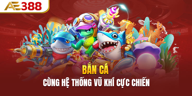 Bắn cá cùng hệ thống vũ khí cực chiến